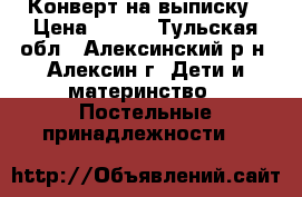 Конверт на выписку › Цена ­ 700 - Тульская обл., Алексинский р-н, Алексин г. Дети и материнство » Постельные принадлежности   